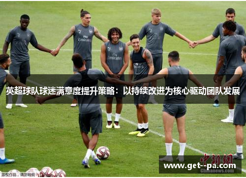 英超球队球迷满意度提升策略：以持续改进为核心驱动团队发展