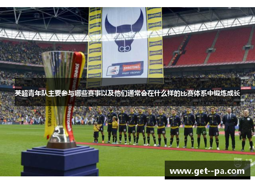 英超青年队主要参与哪些赛事以及他们通常会在什么样的比赛体系中锻炼成长