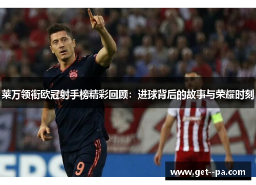 莱万领衔欧冠射手榜精彩回顾：进球背后的故事与荣耀时刻