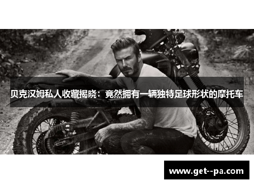 贝克汉姆私人收藏揭晓:竟然拥有一辆独特足球形状的摩托车 贝克汉姆私人收藏揭晓:竟然拥有一辆独特足球形状的摩托车