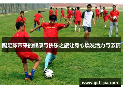 踢足球带来的健康与快乐之旅让身心焕发活力与激情 踢足球带来的健康与快乐之旅让身心焕发活力与激情
