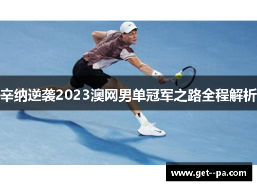 辛纳逆袭2023澳网男单冠军之路全程解析