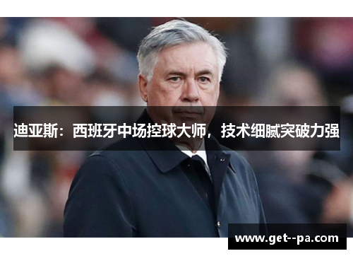 迪亚斯：西班牙中场控球大师，技术细腻突破力强
