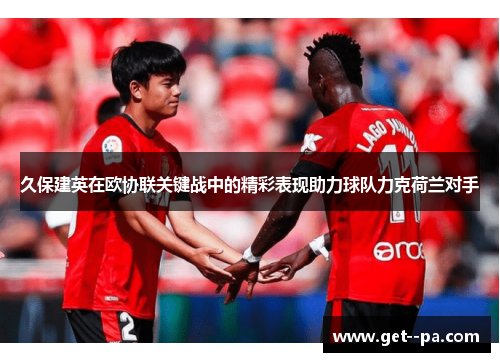 久保建英在欧协联关键战中的精彩表现助力球队力克荷兰对手