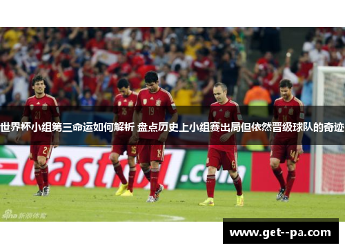 世界杯小组第三命运如何解析 盘点历史上小组赛出局但依然晋级球队的奇迹