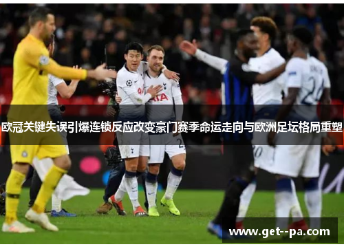 欧冠关键失误引爆连锁反应改变豪门赛季命运走向与欧洲足坛格局重塑 欧冠关键失误引爆连锁反应改变豪门赛季命运走向与欧洲足坛格局重塑