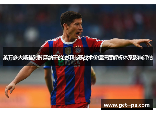 莱万多夫斯基对阵摩纳哥的法甲比赛战术价值深度解析体系影响评估