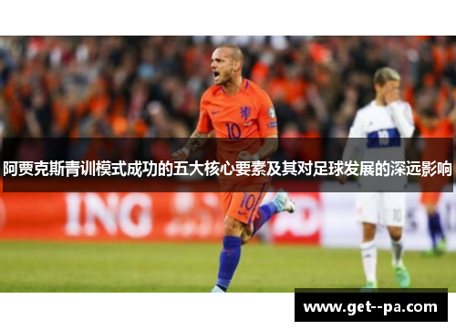 阿贾克斯青训模式成功的五大核心要素及其对足球发展的深远影响